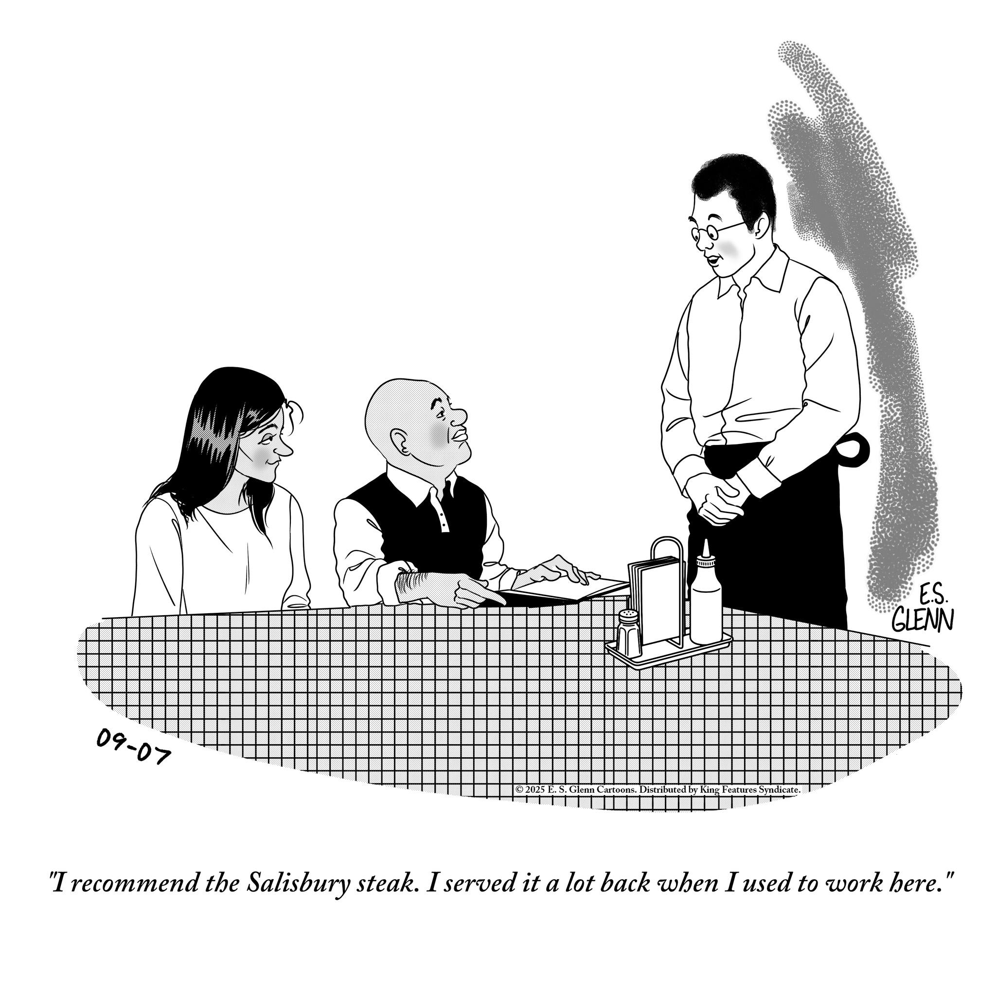 Line art OCR: www © 2025 E. S. Glenn Cartoons. Distributed by King Features Syndicate. E.S. GLENN 09-07 "I recommend the Salisbury steak. I served it a lot back when I used to work here." www © 2025 E. S. Glenn Cartoons . Distributed by King Features Syndicate . E.S. GLENN 09-07 " I recommend the Salisbury steak . I served it a lot back when I used to work here . "