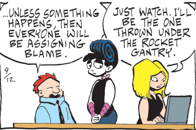 Comic book OCR: UNLESS SOMETHING HAPPENSTHEN EVERYONE WILL BE ASSIGNING 11/2 ? BLAME. JUST WATCH. I'LL BE THE ONE THROWN UNDER THE ROCKET GANTRY. UNLESS SOMETHING HAPPENSTHEN EVERYONE WILL BE ASSIGNING 11/2 ? BLAME . JUST WATCH . I'LL BE THE ONE THROWN UNDER THE ROCKET GANTRY .