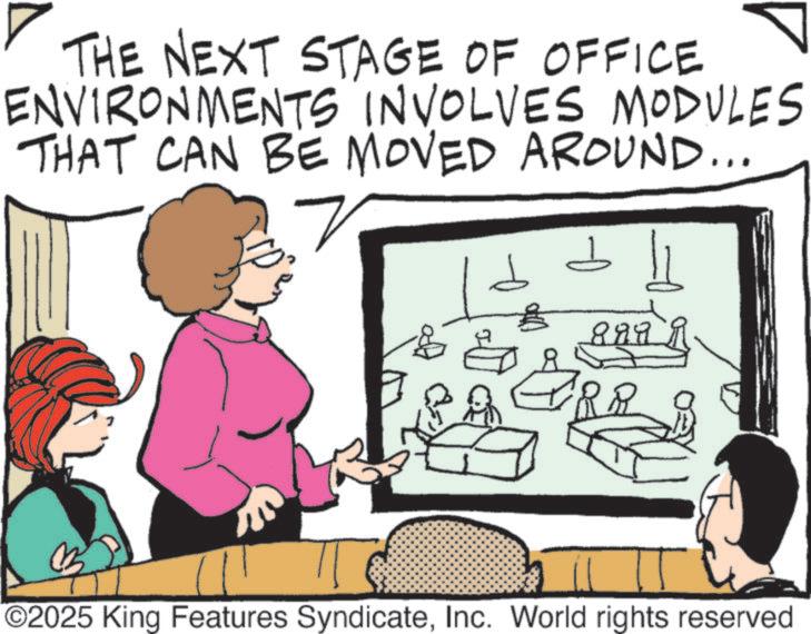 Fiction OCR: ? THE NEXT STAGE OF OFFICE ? ENVIRONMENTS INVOLVES MODULES THAT CAN BE MOVED AROUND... 8899 RR O2025 King Features SyndicateInc. World rights reserved ? THE NEXT STAGE OF OFFICE ? ENVIRONMENTS INVOLVES MODULES THAT CAN BE MOVED AROUND ... 8899 RR O2025 King Features SyndicateInc. World rights reserved