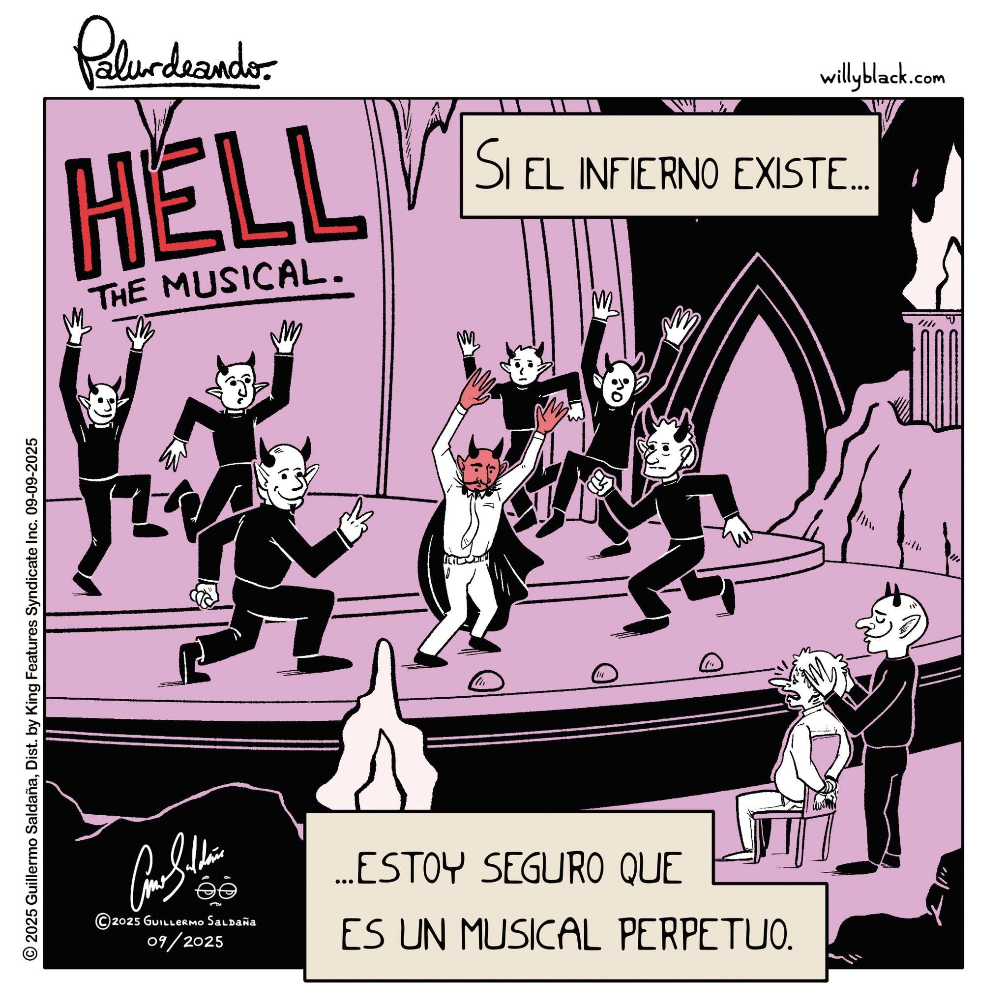 Graphic design OCR: © 2025 Guillermo SaldañaDist. by King Features Syndicate Inc. 09-09-2025 Polurdeander. HELL THE MUSICAL. willyblack.com SI EL INFIERNO EXISTE.... Come Sli ?? 2025 GUILLERMO Saldaña 09/2025 ...ESTOY SEGURO QUE ES UN MUSICAL PERPETUO. ? © 2025 Guillermo SaldañaDist . by King Features Syndicate Inc. 09-09-2025 Polurdeander . HELL THE MUSICAL . willyblack.com SI EL INFIERNO EXISTE .... Come Sli ?? 2025 GUILLERMO Saldaña 09/2025 ... ESTOY SEGURO QUE ES UN MUSICAL PERPETUO . ?