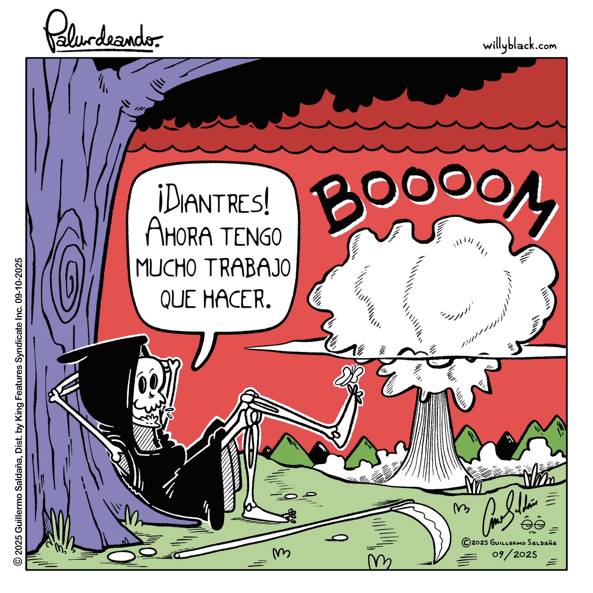 Fictional character OCR: © 2025 Guillermo SaldañaDist. by King Features Syndicate Inc. 09-10-2025 ??? b Palurdeando ¡DIANTRES! AHORA TENGO MUCHO TRABAJO QUE HACER. Bo Woooog POM ??? EN Core Subdi ee ©2025 GUILLERMO SALDAÑA 09/2025 ????????? willyblack.com © 2025 Guillermo SaldañaDist . by King Features Syndicate Inc. 09-10-2025 ??? b Palurdeando ¡ DIANTRES ! AHORA TENGO MUCHO TRABAJO QUE HACER . Bo Woooog POM ??? EN Core Subdi ee © 2025 GUILLERMO SALDAÑA 09/2025 ????????? willyblack.com