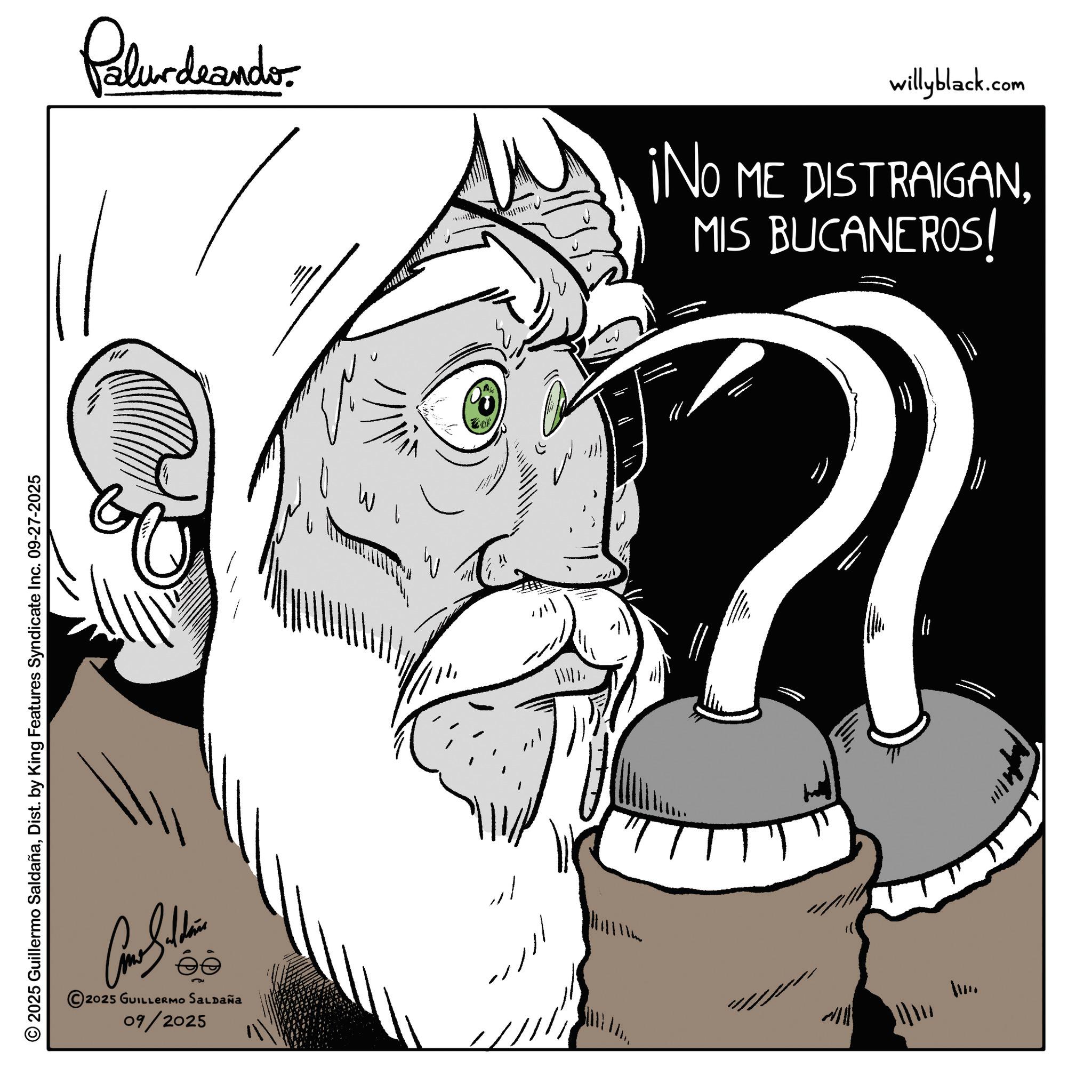 Fictional character OCR: 2025 Guillermo SaldañaDist. by King Features Syndicate Inc. 09-27-2025 Come Saldais 2025 GUILLERMO SALDAÑA 09/2025 ???? Palurdaando willyblack.com ¡NO ME DISTRAIGANMIS BUCANEROS! W ???? " 2025 Guillermo SaldañaDist . by King Features Syndicate Inc. 09-27-2025 Come Saldais 2025 GUILLERMO SALDAÑA 09/2025 ???? Palurdaando willyblack.com ¡ NO ME DISTRAIGANMIS BUCANEROS ! W ? ?? ? "