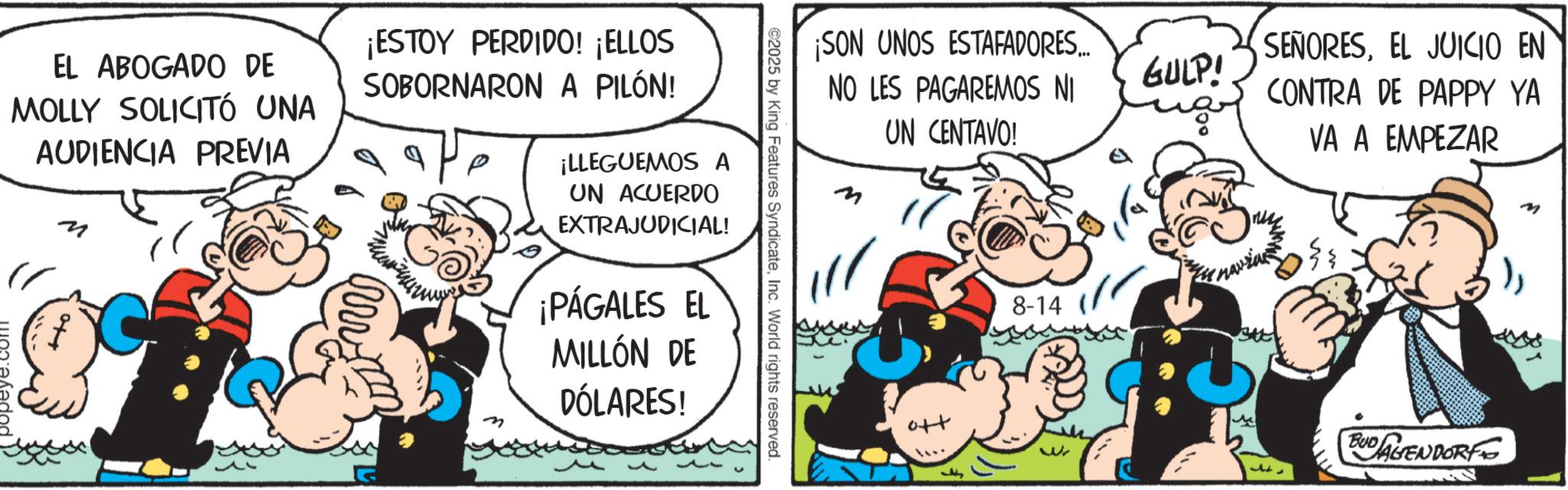 Publication OCR: ¡SON UNOS ESTAFADORES... NO LES PAGAREMOS NI UN CENTAVO! ©2025 by King Features SyndicateInc. World rights reserved. EL ABOGADO DE MOLLY SOLICITÓ UNA AUDIENCIA PREVIA M ¡ESTOY PERDIDO! ¡ELLOS SOBORNARON A PILÓN! ¡LLEGUEMOS A UN ACUERDO EXTRAJUDICIAL! ¡PÁGALES EL MILLÓN DE DÓLARES! SEÑORESEL JUICIO EN GULP! CONTRA DE PAPPY YA 8-14 navia VA A EMPEZAR o++ 3r BUD AGENDORF my ¡ SON UNOS ESTAFADORES ... NO LES PAGAREMOS NI UN CENTAVO ! © 2025 by King Features SyndicateInc. World rights reserved . EL ABOGADO DE MOLLY SOLICITÓ UNA AUDIENCIA PREVIA M ¡ ESTOY PERDIDO ! ¡ ELLOS SOBORNARON A PILÓN ! ¡ LLEGUEMOS A UN ACUERDO EXTRAJUDICIAL ! ¡ PÁGALES EL MILLÓN DE DÓLARES ! SEÑORESEL JUICIO EN GULP ! CONTRA DE PAPPY YA 8-14 navia VA A EMPEZAR o ++ 3r BUD AGENDORF my