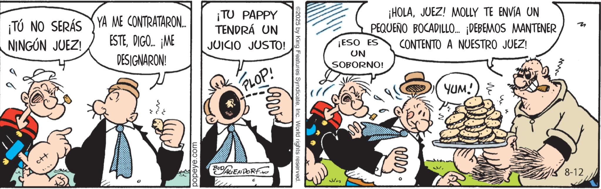 Comic book OCR: ¡TÚ NO SERÁS YA ME CONTRATARON... NINGÚN JUEZ! ESTEDIGO... ¡ME DESIGNARON! popeye.com ¡TU PAPPY TENDRÁ UN JUICIO JUSTO! PLOP! BUDAGENDORF c ©2025 by King Features SyndicateInc. World rights reserved. Cerv ¡HOLAJUEZ! MOLLY TE ENVÍA UN PEQUEÑO BOCADILLO... ¡DEBEMOS MANTENER ¡ESO ES UN SOBORNO! CONTENTO A NUESTRO JUEZ! YUM!) > www () 8-12 0 Wn ¡ TÚ NO SERÁS YA ME CONTRATARON ... NINGÚN JUEZ ! ESTEDIGO ... ¡ ME DESIGNARON ! popeye.com ¡ TU PAPPY TENDRÁ UN JUICIO JUSTO ! PLOP ! BUDAGENDORF c © 2025 by King Features SyndicateInc. World rights reserved . Cerv ¡ HOLAJUEZ ! MOLLY TE ENVÍA UN PEQUEÑO BOCADILLO ... ¡ DEBEMOS MANTENER ¡ ESO ES UN SOBORNO ! CONTENTO A NUESTRO JUEZ ! YUM ! ) > www ( ) 8-12 0 Wn