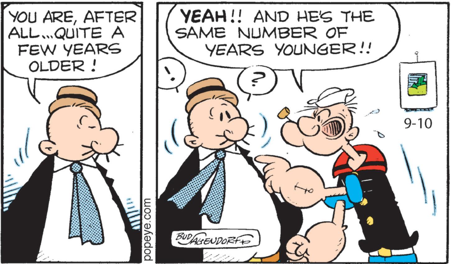 Animation OCR: YOU AREAFTER ALL...QUITE A FEW YEARS OLDER! YEAH!! AND HE'S THE SAME NUMBER OF YEARS YOUNGER!! popeye.com BUDAGENDORF ? 9-10 YOU AREAFTER ALL ... QUITE A FEW YEARS OLDER ! YEAH !! AND HE'S THE SAME NUMBER OF YEARS YOUNGER !! popeye.com BUDAGENDORF ? 9-10