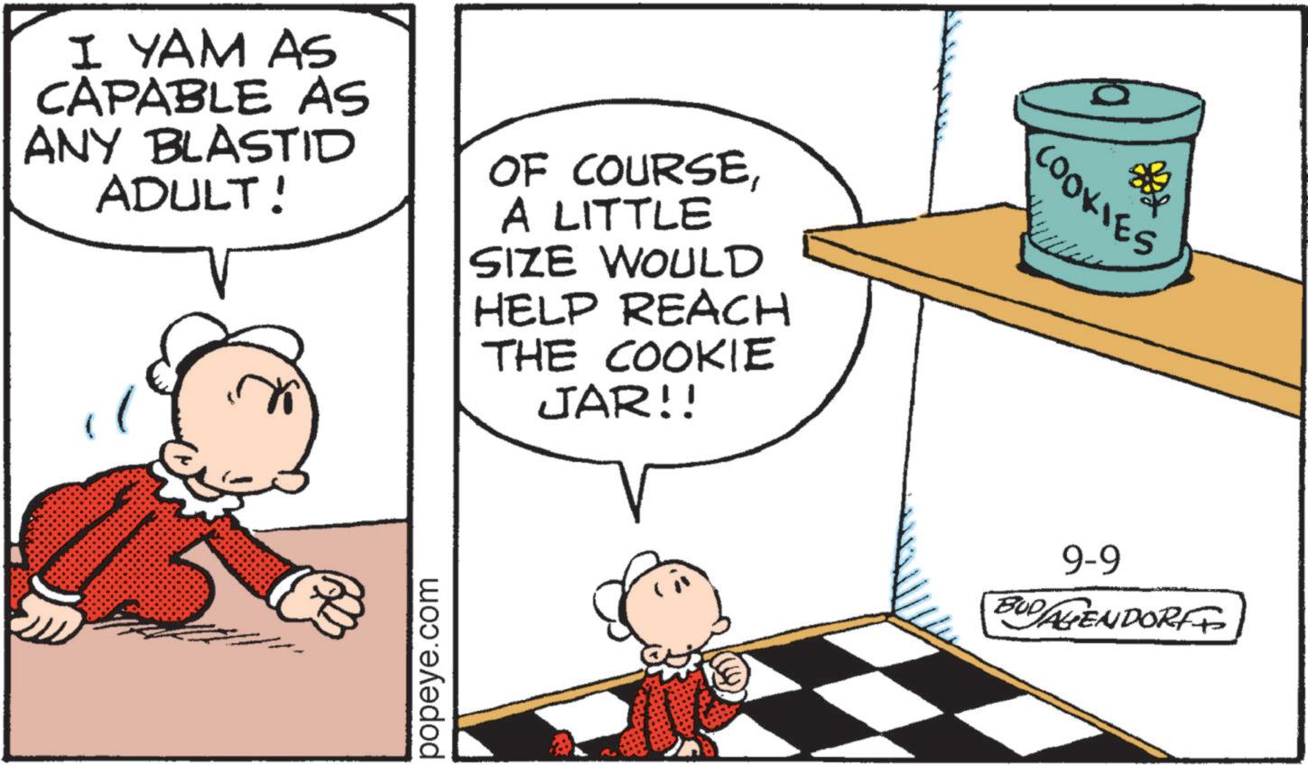 Fictional character OCR: I YAM AS CAPABLE AS ANY BLASTID ADULT! OF COURSEA LITTLE SIZE WOULD HELP REACH THE COOKIE JAR!! popeye.com COOKIES 9-9 BUDABENDORF I YAM AS CAPABLE AS ANY BLASTID ADULT ! OF COURSEA LITTLE SIZE WOULD HELP REACH THE COOKIE JAR !! popeye.com COOKIES 9-9 BUDABENDORF