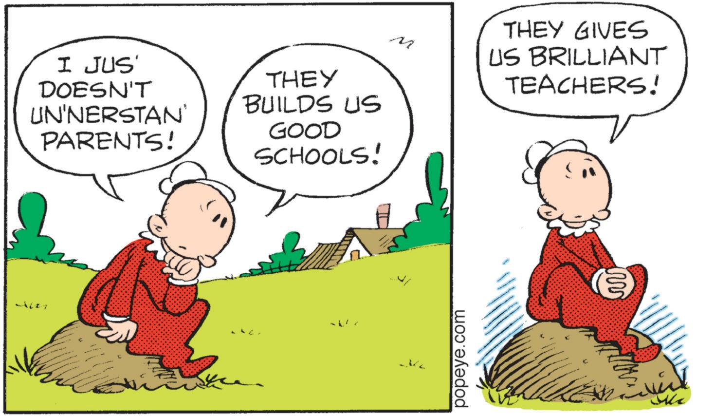 Conversation OCR: I JUS' DOESN'T UN'NERSTAN PARENTS! THEY BUILDS US GOOD SCHOOLS! ? THEY GIVES US BRILLIANT TEACHERS! popeye.com w I JUS ' DOESN'T UN'NERSTAN PARENTS ! THEY BUILDS US GOOD SCHOOLS ! ? THEY GIVES US BRILLIANT TEACHERS ! popeye.com w
