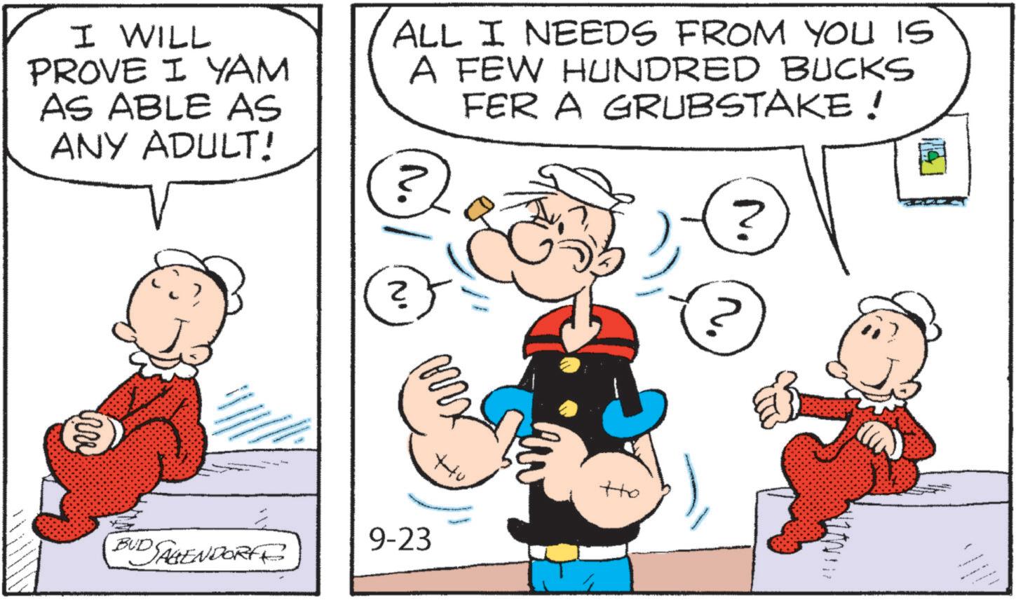 Pleased OCR: I WILL PROVE I YAM AS ABLE AS ANY ADULT! ALL I NEEDS FROM YOU IS A FEW HUNDRED BUCKS FER A GRUBSTAKE! ? ? ? ??? +u BUD SAGENDORF 9-23 +to I WILL PROVE I YAM AS ABLE AS ANY ADULT ! ALL I NEEDS FROM YOU IS A FEW HUNDRED BUCKS FER A GRUBSTAKE ! ? ? ? ??? + u BUD SAGENDORF 9-23 + to