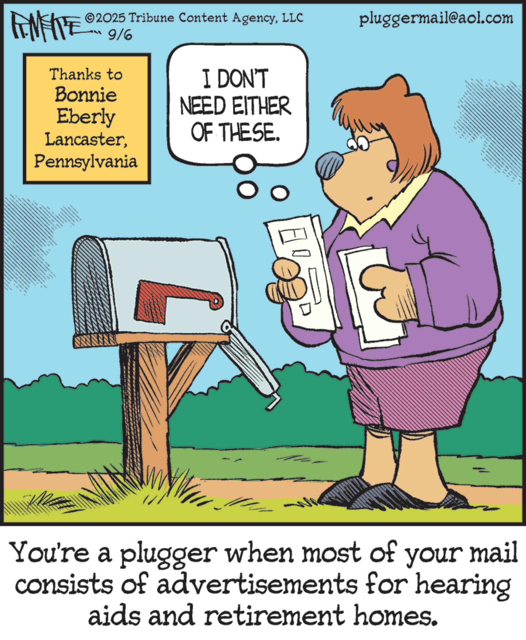 Photo caption OCR: FEMEIE 2025 Tribune Content AgencyLLC 9/6 Thanks to Bonnie I DON'T NEED EITHER Eberly LancasterOF THESE. Pennsylvania pluggermail@aol.com You're a plugger when most of your mail consists of advertisements for hearing aids and retirement homes. FEMEIE 2025 Tribune Content AgencyLLC 9/6 Thanks to Bonnie I DON'T NEED EITHER Eberly LancasterOF THESE . Pennsylvania pluggermail@aol.com You're a plugger when most of your mail consists of advertisements for hearing aids and retirement homes .