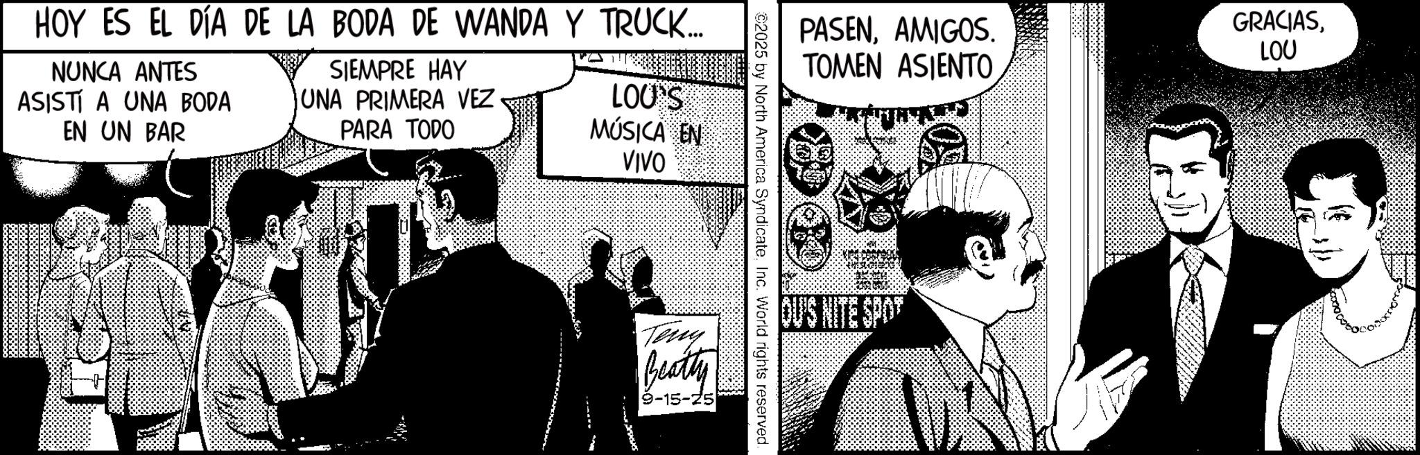 Fictional character Faces (1) OCR: HOY ES EL DÍA DE LA BODA DE WANDA Y TRUCK.... NUNCA ANTES ASISTI A UNA BODA EN UN BAR SIEMPRE HAY UNA PRIMERA VEZ LOU'S PARA TODO MÚSICA EN VIVO PASENAMIGOS. TOMEN ASIENTO ©2025 by North America SyndicateInc. World rights reserved. Teng Beatty 9-15-25 OUS NITE SPOT GRACIASLOU HOY ES EL DÍA DE LA BODA DE WANDA Y TRUCK .... NUNCA ANTES ASISTI A UNA BODA EN UN BAR SIEMPRE HAY UNA PRIMERA VEZ LOU'S PARA TODO MÚSICA EN VIVO PASENAMIGOS . TOMEN ASIENTO © 2025 by North America SyndicateInc. World rights reserved . Teng Beatty 9-15-25 OUS NITE SPOT GRACIAS