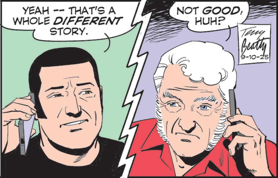 Comic book OCR: YEAH -- THAT'S A WHOLE DIFFERENT STORY. NOT GOODHUH? Teny Beatty 9-10-25 YEAH -- THAT'S A WHOLE DIFFERENT STORY . NOT GOODHUH ? Teny Beatty 9-10-25