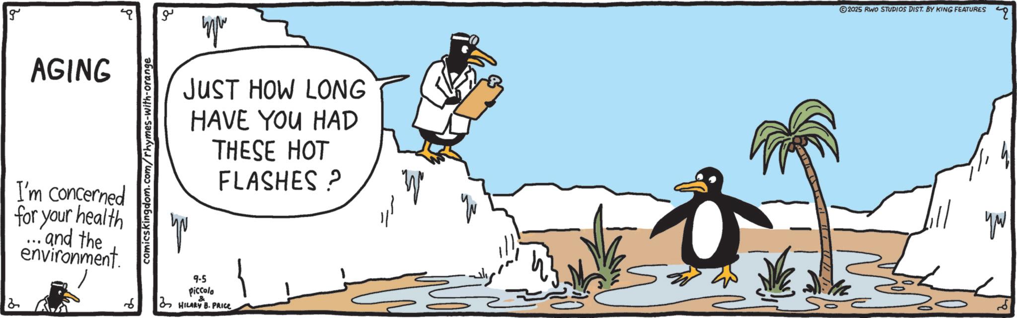 Animation OCR: g ?? AGING I'm concerned for your health and the environment. comicskingdom.com/rhymes-with-orange Yo JUST HOW LONG HAVE YOU HAD THESE HOT FLASHES ? 6 9-5 Piccola & HILARY B. PRICE 2025 RWO STUDIOS DIST. BY KING FEATURES yo g ?? AGING I'm concerned for your health and the environment . comicskingdom.com/rhymes-with-orange Yo JUST HOW LONG HAVE YOU HAD THESE HOT FLASHES ? 6 9-5 Piccola & HILARY B. PRICE 2025 RWO STUDIOS DIST . BY KING FEATURES yo