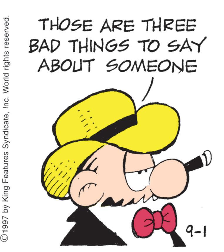 Graphics OCR: THOSE ARE THREE BAD THINGS TO SAY ABOUT SOMEONE ©1997 by King Features SyndicateInc. World rights reserved. 9-1 THOSE ARE THREE BAD THINGS TO SAY ABOUT SOMEONE © 1997 by King Features SyndicateInc. World rights reserved . 9-1