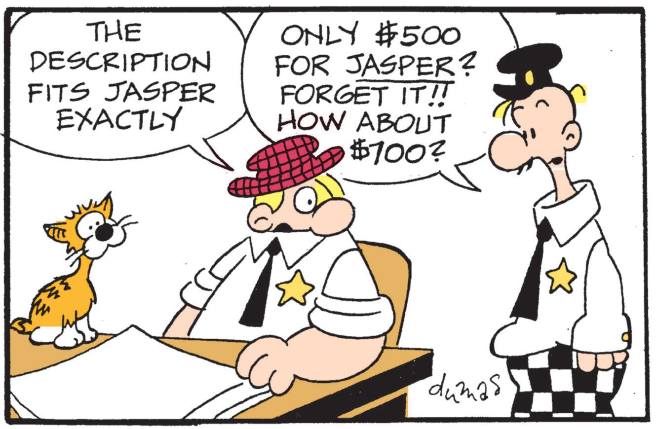 Comics OCR: THE DESCRIPTION FITS JASPER EXACTLY ONLY $500 FOR JASPER? FORGET IT!! HOW ABOUT $700? 1331 dumas THE DESCRIPTION FITS JASPER EXACTLY ONLY $ 500 FOR JASPER ? FORGET IT !! HOW ABOUT $ 700 ? 1331 dumas