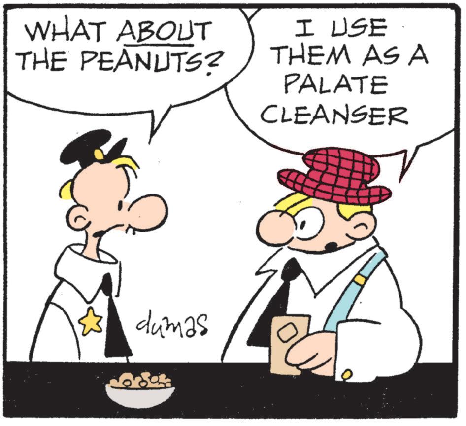 Fictional character OCR: WHAT ABOUT THE PEANUTS? I USE THEM AS A PALATE CLEANSER dumas WHAT ABOUT THE PEANUTS ? I USE THEM AS A PALATE CLEANSER dumas