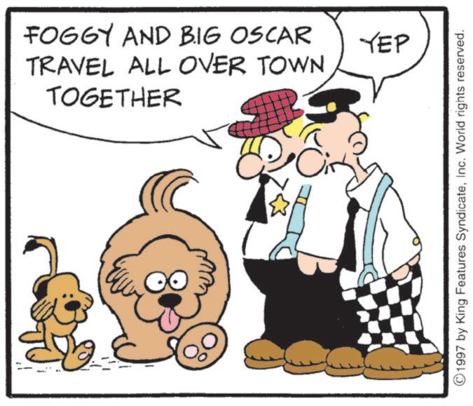 Comics OCR: ? FOGGY AND BIG OSCAR TRAVEL ALL OVER TOWN TOGETHER YEP ©1997 by King Features SyndicateInc. World rights reserved. ? FOGGY AND BIG OSCAR TRAVEL ALL OVER TOWN TOGETHER YEP © 1997 by King Features SyndicateInc. World rights reserved .