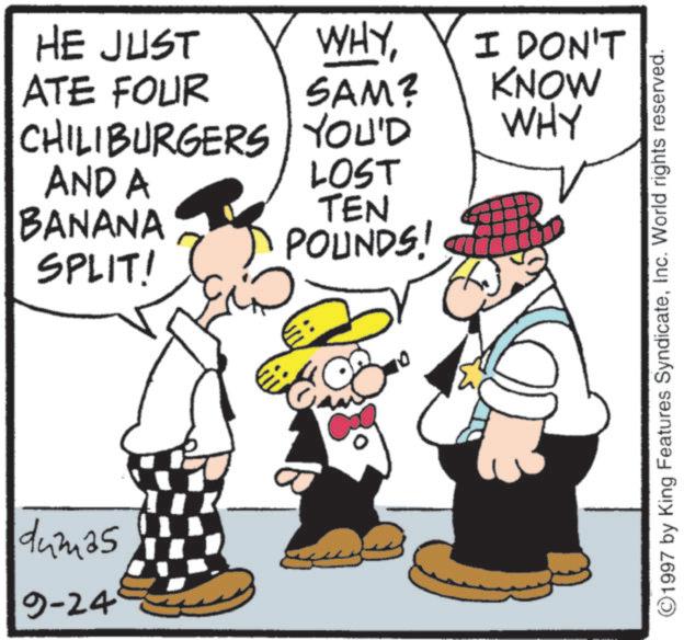 Fedora OCR: WHYSAM? HE JUST ATE FOUR CHILIBURGERS YOU'D AND A BANANA SPLIT! LOST TEN POUNDS! dumas 9-24 ?? I DON'T KNOW WHY ©1997 by King Features SyndicateInc. World rights reserved. WHYSAM ? HE JUST ATE FOUR CHILIBURGERS YOU'D AND A BANANA SPLIT ! LOST TEN POUNDS ! dumas 9-24 ?? I DON'T KNOW WHY © 1997 by King Features SyndicateInc. World rights reserved .