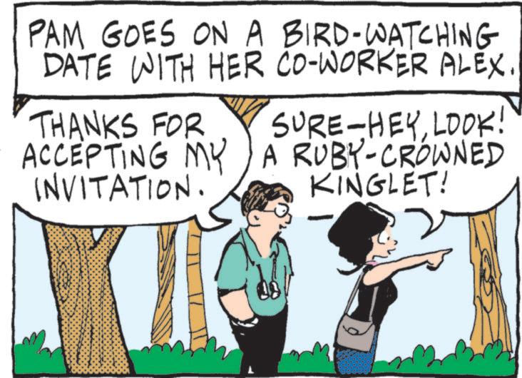 OCR: PAM GOES ON A BIRD-WATCHING DATE WITH HER CO-WORKER ALEX. SURE-HEYLOOK! ACCEPTING MY A RUBY-CROWNED THANKS FOR INVITATION. KINGLET! PAM GOES ON A BIRD - WATCHING DATE WITH HER CO - WORKER ALEX . SURE - HEYLOOK ! ACCEPTING MY A RUBY - CROWNED THANKS FOR INVITATION . KINGLET !