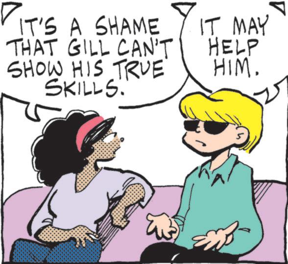 Animated cartoon OCR: V IT'S A SHAME THAT GILL CAN'T SHOW HIS TRUE SKILLS. IT MAY HELP HIM. V IT'S A SHAME THAT GILL CAN'T SHOW HIS TRUE SKILLS . IT MAY HELP HIM .