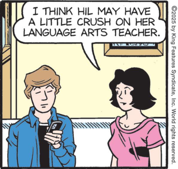 Animated cartoon OCR: ©2025 by King Features SyndicateInc. World rights reserved. I THINK HIL MAY HAVE A LITTLE CRUSH ON HER LANGUAGE ARTS TEACHER. © 2025 by King Features SyndicateInc. World rights reserved . I THINK HIL MAY HAVE A LITTLE CRUSH ON HER LANGUAGE ARTS TEACHER .