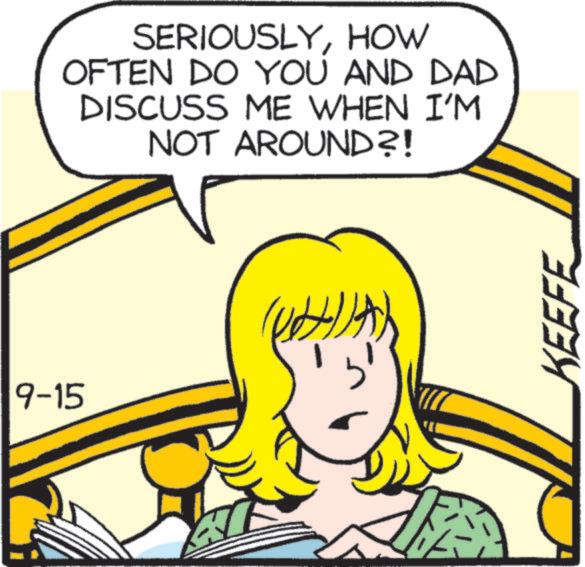 Pleased OCR: 9-15 SERIOUSLYHOW OFTEN DO YOU AND DAD DISCUSS ME WHEN I'M NOT AROUND?! KEEFE 9-15 SERIOUSLYHOW OFTEN DO YOU AND DAD DISCUSS ME WHEN I'M NOT AROUND ?! KEEFE