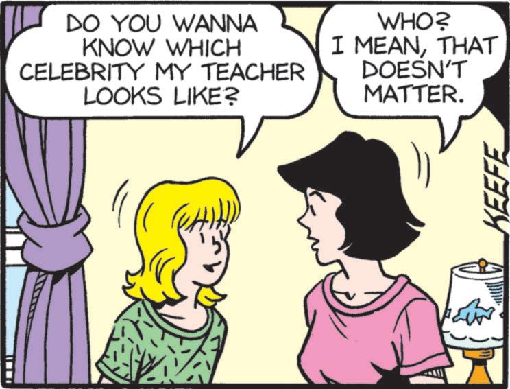 Fiction OCR: DO YOU WANNA KNOW WHICH CELEBRITY MY TEACHER LOOKS LIKE? WHO? I MEANTHAT DOESN'T MATTER. KEEFE DO YOU WANNA KNOW WHICH CELEBRITY MY TEACHER LOOKS LIKE ? WHO ? I MEANTHAT DOESN'T MATTER . KEEFE
