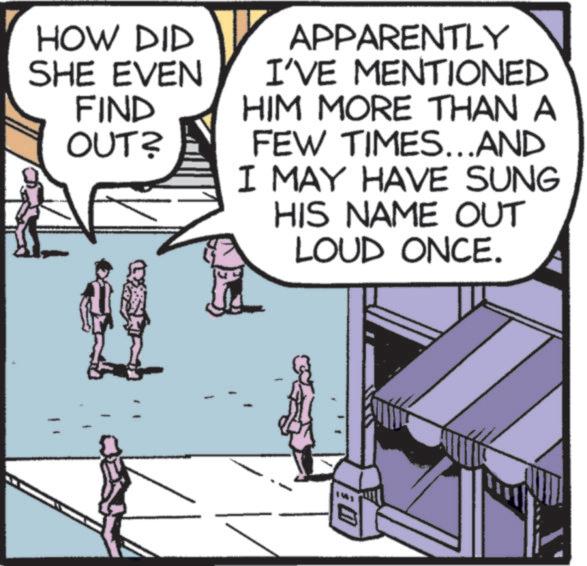 Comics OCR: HOW DID SHE EVEN FIND OUT? APPARENTLY I'VE MENTIONED HIM MORE THAN A FEW TIMES...AND I MAY HAVE SUNG HIS NAME OUT LOUD ONCE. HOW DID SHE EVEN FIND OUT ? APPARENTLY I'VE MENTIONED HIM MORE THAN A FEW TIMES ... AND I MAY HAVE SUNG HIS NAME OUT LOUD ONCE .