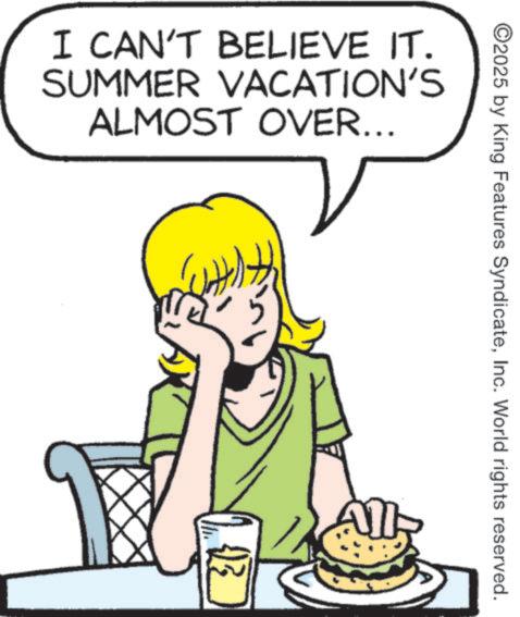 Graphics OCR: I CAN'T BELIEVE IT. SUMMER VACATION'S ALMOST OVER... ©2025 by King Features SyndicateInc. World rights reserved. All I CAN'T BELIEVE IT . SUMMER VACATION'S ALMOST OVER ... © 2025 by King Features SyndicateInc. World rights reserved . All