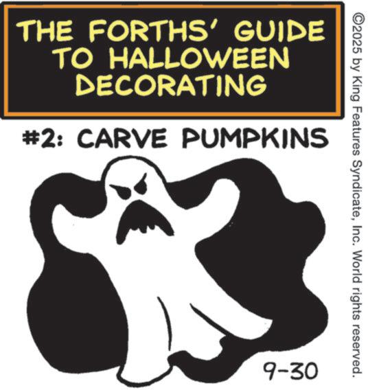 Natural foods OCR: THE FORTHS' GUIDE TO HALLOWEEN DECORATING #2: CARVE PUMPKINS ©2025 by King Features SyndicateInc. World rights reserved. 9-30 THE FORTHS ' GUIDE TO HALLOWEEN DECORATING # 2 : CARVE PUMPKINS © 2025 by King Features SyndicateInc. World rights reserved . 9-30