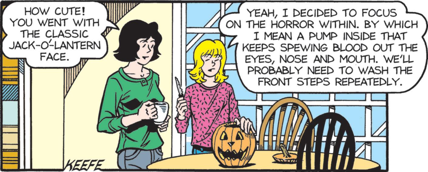 Animation OCR: HOW CUTE! YOU WENT WITH THE CLASSIC JACK-O-LANTERN FACE. YEAHI DECIDED TO FOCUS ON THE HORROR WITHIN. BY WHICH I MEAN A PUMP INSIDE THAT KEEPS SPEWING BLOOD OUT THE EYESNOSE AND MOUTH. WE'LL PROBABLY NEED TO WASH THE FRONT STEPS REPEATEDLY. KEEFE HOW CUTE ! YOU WENT WITH THE CLASSIC JACK - O - LANTERN FACE . YEAHI DECIDED TO FOCUS ON THE HORROR WITHIN . BY WHICH I MEAN A PUMP INSIDE THAT KEEPS SPEWING BLOOD OUT THE EYESNOSE AND MOUTH . WE'LL PROBABLY NEED TO WASH THE FRONT STEPS REPEATEDLY . KEEFE