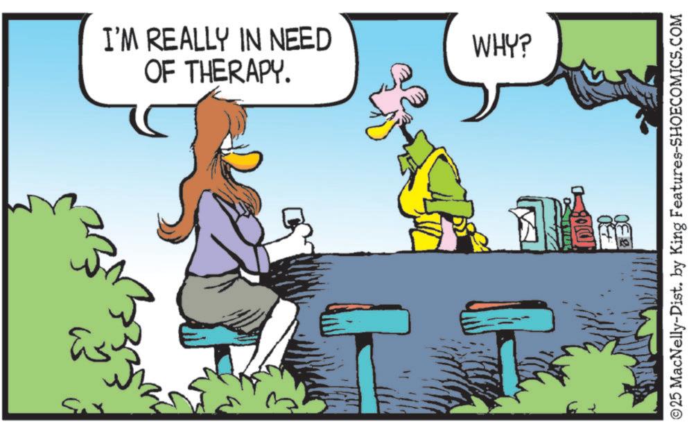 Beak OCR: I'M REALLY IN NEED OF THERAPY. WHY? M ©25 MacNelly-Dist. by King Features-SHOECOMICS.COM I'M REALLY IN NEED OF THERAPY . WHY ? M © 25 MacNelly - Dist . by King Features-SHOECOMICS.COM
