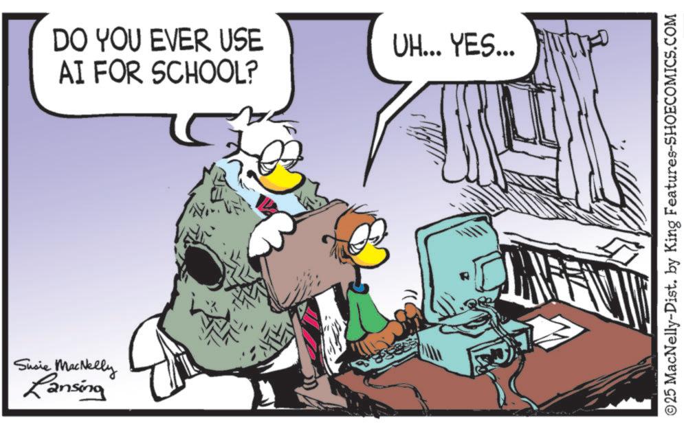 Beak OCR: Susie MacNelly Lansing DO YOU EVER USE AI FOR SCHOOL? UH... YES... ©25 MacNelly-Dist. by King Features-SHOECOMICS.COM Susie MacNelly Lansing DO YOU EVER USE AI FOR SCHOOL ? UH ... YES ... © 25 MacNelly - Dist . by King Features-SHOECOMICS.COM