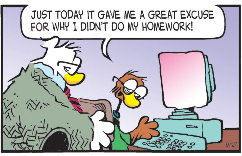 Fiction OCR: JUST TODAY IT GAVE ME A GREAT EXCUSE FOR WHY I DIDN'T DO MY HOMEWORK! Ni 9/27 JUST TODAY IT GAVE ME A GREAT EXCUSE FOR WHY I DIDN'T DO MY HOMEWORK ! Ni 9/27