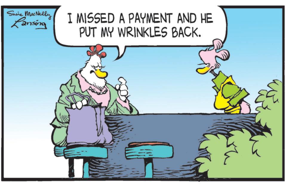 Poultry OCR: Susie MacNelly Lansing I MISSED A PAYMENT AND HE PUT MY WRINKLES BACK. Susie MacNelly Lansing I MISSED A PAYMENT AND HE PUT MY WRINKLES BACK .