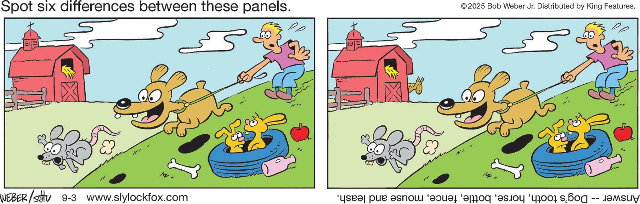 Fictional character OCR: Spot six differences between these panels. © 2025 Bob Weber Jr. Distributed by King Features. WEBER/settu 9-3 www.slylockfox.com Answer -- Dog's toothmouse and leash. Spot six differences between these panels . © 2025 Bob Weber Jr. Distributed by King Features . WEBER / settu 9-3 www.slylockfox.com Answer -- Dog's toothmouse and leash .