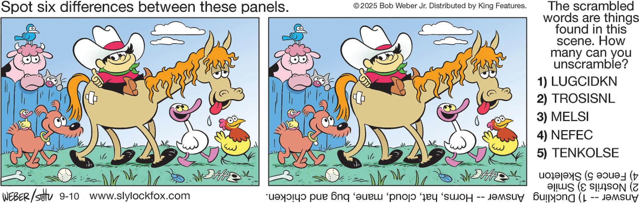 Fiction OCR: Spot six differences between these panels. © 2025 Bob Weber Jr. Distributed by King Features. The scrambled words are things found in this scene. How many can you unscramble? 1) LUGCIDKN 2) TROSISNL 3) MELSI 4) NEFEC 5) TENKOLSE ( ON ( WEBER/settu 9-10 www.slylockfox.com * par anq ‘?uèw ‘pnoj? day so i am bulan ( -- Spot six differences between these panels . © 2025 Bob Weber Jr. Distributed by King Features . The scrambled words are things found in this scene . How many can you unscramble ? 1 ) LUGCIDKN 2 ) TROSISNL 3 ) MELSI 4 ) NEFEC 5 ) TENKOLSE ( ON ( WEBER / settu 9-10 www.slylockfox.com * par anq ‘ ?uèw ‘ pnoj? day so i am bulan ( --