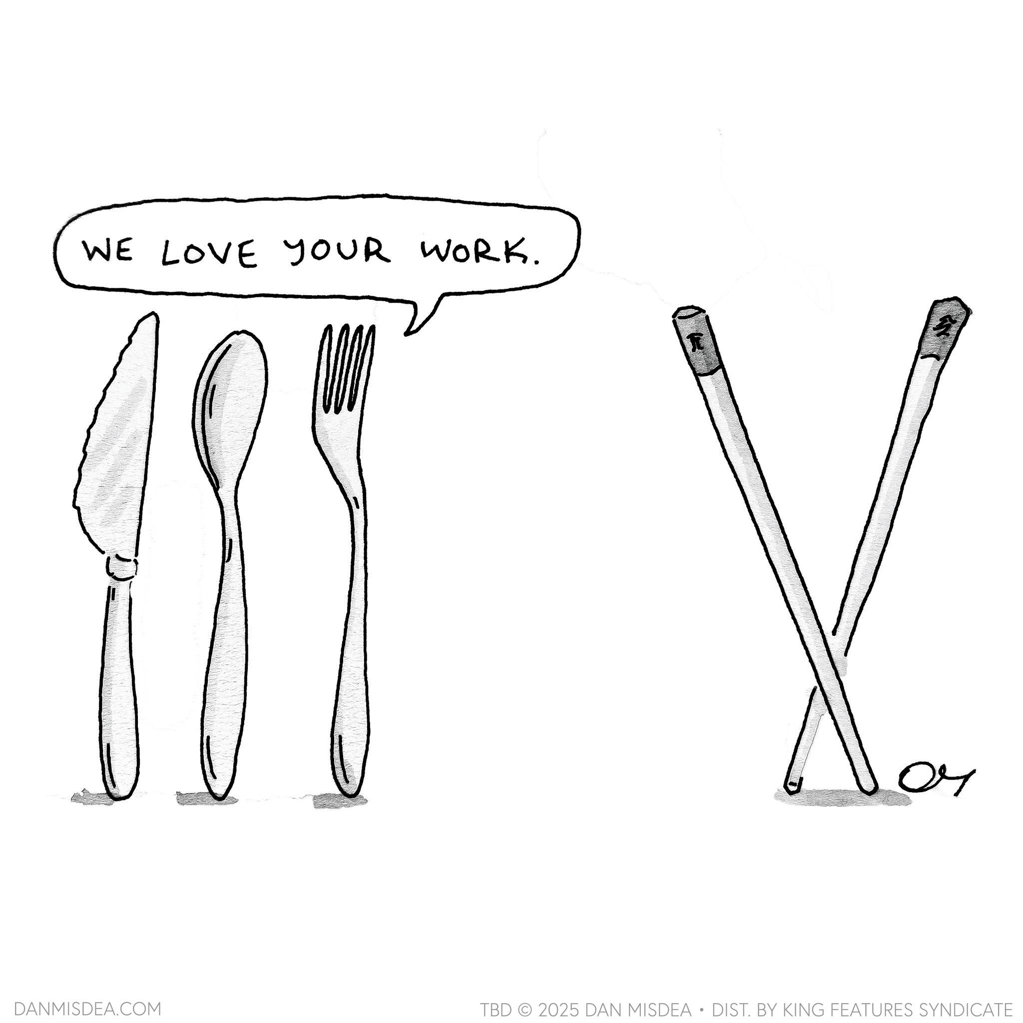 Handwriting OCR: WE LOVE YOUR WORK. ? ?? DANMISDEA.COM TBD 2025 DAN MISDEA • DIST. BY KING FEATURES SYNDICATE WE LOVE YOUR WORK . ? ?? DANMISDEA.COM TBD 2025 DAN MISDEA • DIST . BY KING FEATURES SYNDICATE
