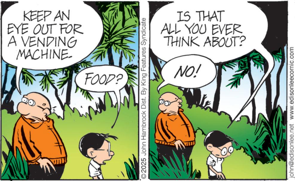 Photo caption OCR: KEEP AN EYE OUT FOR A VENDING MACHINE- FOOD? 2025 John Hambrock Dist. By King Features Syndicate IS THAT ALL YOU EVER THINK ABOUT? NO! john@edisonlee.net www.edisonleecomic.com KEEP AN EYE OUT FOR A VENDING MACHINE- FOOD ? 2025 John Hambrock Dist . By King Features Syndicate IS THAT ALL YOU EVER THINK ABOUT ? NO ! john@edisonlee.net www.edisonleecomic.com
