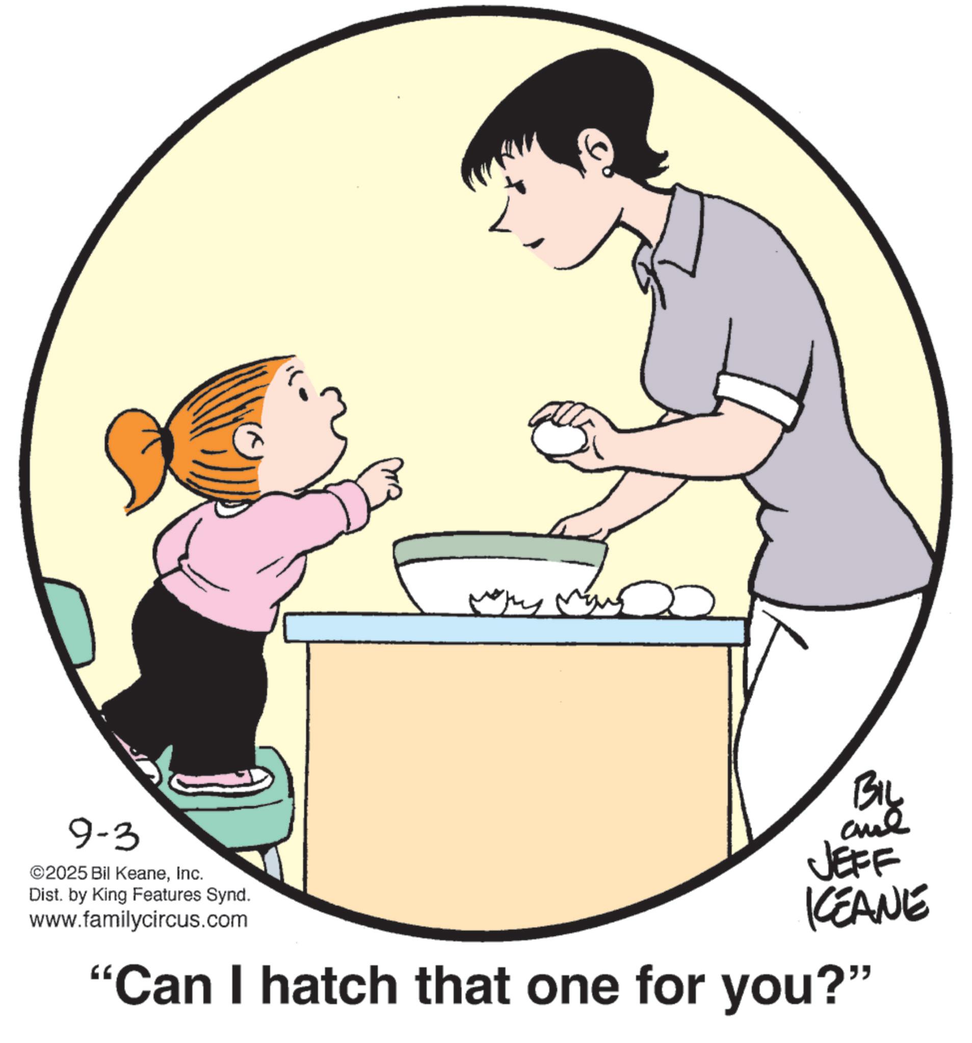 Line art OCR: 9-3 ©2025 Bil KeaneInc. Dist. by King Features Synd. www.familycircus.com ???? BIL and JEFF KCEANE "Can I hatch that one for you?" 9-3 © 2025 Bil KeaneInc. Dist . by King Features Synd . www.familycircus.com ???? BIL and JEFF KCEANE " Can I hatch that one for you ? "