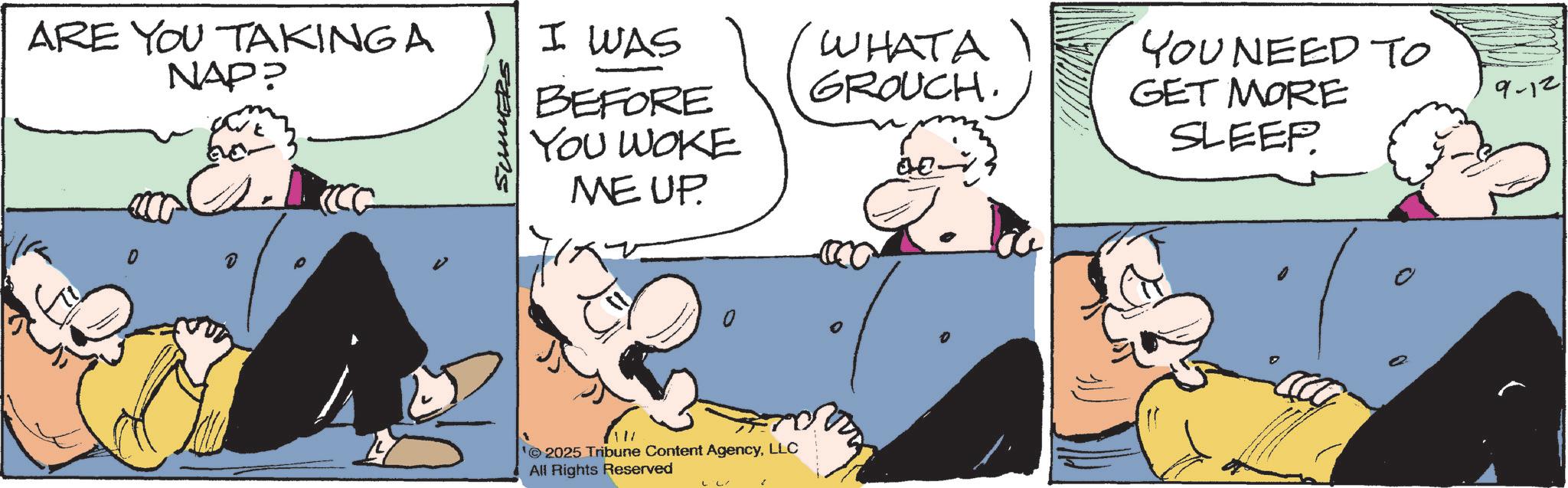 Fictional character OCR: ARE YOU TAKING A NAP? I WAS - Samms BEFORE YOU WOKE ME UP. WHATA GROUCH. ???? 0 0 2025 Tribune Content AgencyLLC All Rights Reserved LL P YOU NEED TO GET MORE SLEEP. 9-12 ARE YOU TAKING A NAP ? I WAS - Samms BEFORE YOU WOKE ME UP . WHATA GROUCH . ???? 0 0 2025 Tribune Content AgencyLLC All Rights Reserved LL P YOU NEED TO GET MORE SLEEP . 9-12