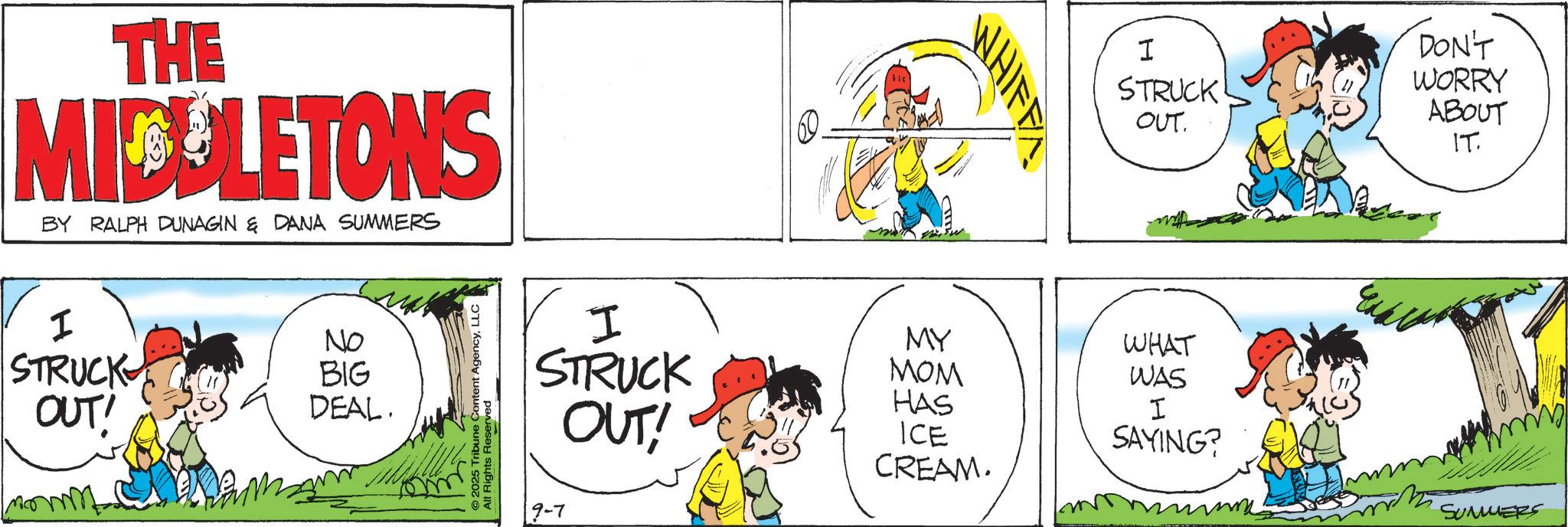 Animated cartoon OCR: THE MICULETONS BY RALPH DUNAGIN & DANA SUMMERS I STRUCK OUT! No BIG DEAL. ©2025 Tribune Content AgencyLLC All Rights Reserved I STRUCK OUT! 9-7 WHIFF I DON'T STRUCK WORRY ABOUT OUT. IT. MY WHAT MOM WAS HAS ICE CREAM. I SAYING? SUMMERS THE MICULETONS BY RALPH DUNAGIN & DANA SUMMERS I STRUCK OUT ! No BIG DEAL . © 2025 Tribune Content AgencyLLC All Rights Reserved I STRUCK OUT ! 9-7 WHIFF I DON'T STRUCK WORRY ABOUT OUT . IT . MY WHAT MOM WAS HAS ICE CREAM . I SAYING ? SUMMERS