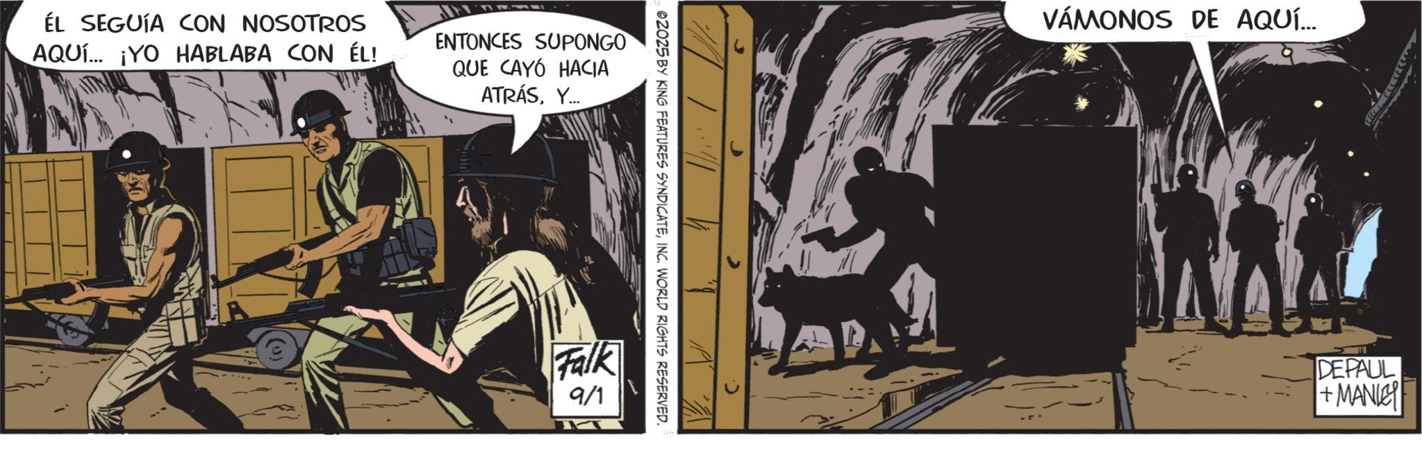 Fictional character OCR: ÉL SEGUÍA CON NOSOTROS AQUÍ... ¡YO HABLABA CON ÉL! ENTONCES SUPONGO QUE CAYÓ HACIA ATRÁSY... 02025 BY KING FEATURES SYNDICATEINC. WORLD RIGHTS RESERVED. Falk 9/1 T VÁMONOS DE AQUÍ.... DEPAUL + MANLEY ÉL SEGUÍA CON NOSOTROS AQUÍ ... ¡ YO HABLABA CON ÉL ! ENTONCES SUPONGO QUE CAYÓ HACIA ATRÁSY ... 02025 BY KING FEATURES SYNDICATEINC . WORLD RIGHTS RESERVED . Falk 9/1 T VÁMONOS DE AQUÍ .... DEPAUL + MANLEY