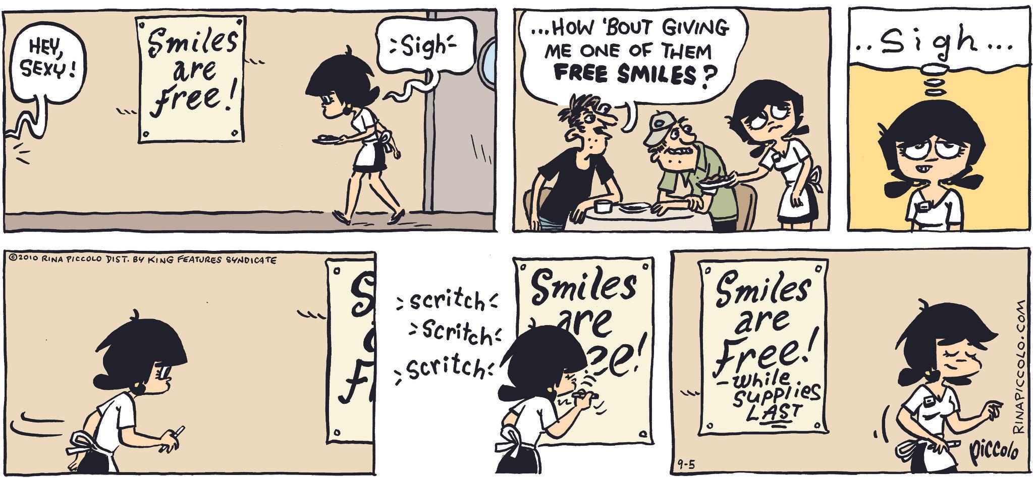 Animated cartoon OCR: HEYSEXY! Smiles •Sigh- are Free! ... How 'BOUT GIVING ME ONE OF THEM FREE SMILES? .. Sigh... 000 ? 2010 RINA PICCOLO DIST. BY KING FEATURES SYNDICATE S>scritch: >Scritch Scritch: Smiles are Smiles are Scritch:e! 9-5 Free! While Supplies LAST 0 piccolo RINAPICCOLO.COM HEYSEXY ! Smiles • Sigh- are Free ! ... How ' BOUT GIVING ME ONE OF THEM FREE SMILES ? .. Sigh ... 000 ? 2010 RINA PICCOLO DIST . BY KING FEATURES SYNDICATE S > scritch : > Scritch Scritch : Smiles are Smiles are Scritch : e ! 9-5 Free ! While Supplies LAST 0 piccolo RINAPICCOLO.COM