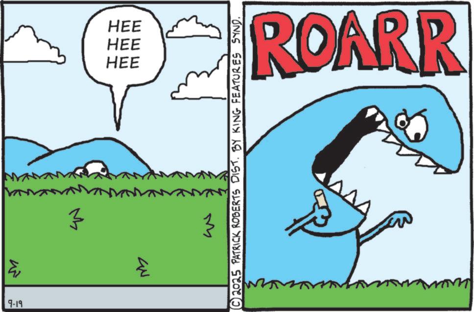 Graphics OCR: 3 9-19 ? HEE HEE HEE ??? ww © 2025 PATRICK ROBERTS DIST. BY KING FEATURES SYND. ROARR 3 9-19 ? HEE HEE HEE ??? ww © 2025 PATRICK ROBERTS DIST . BY KING FEATURES SYND . ROARR