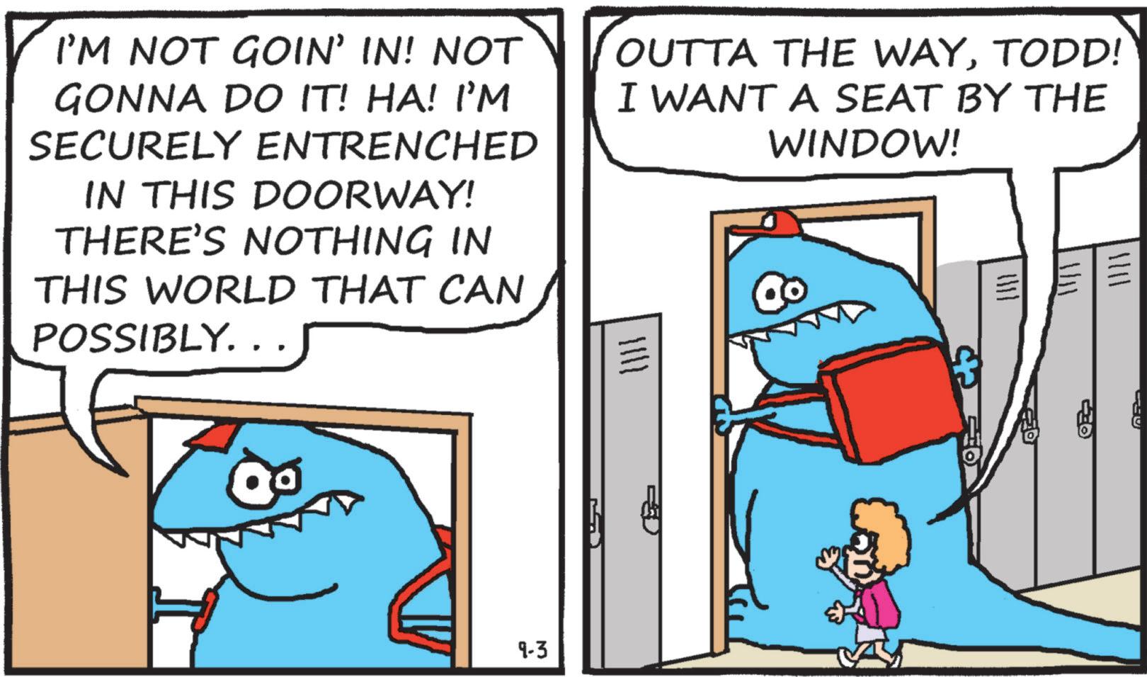 OCR: 1111 I'M NOT GOIN' IN! NOT GONNA DO IT! HA! I'M SECURELY ENTRENCHED IN THIS DOORWAY! THERE'S NOTHING IN OUTTA THE WAYTODD! I WANT A SEAT BY THE WINDOW! THIS WORLD THAT CAN POSSIBLY... |||| 9-3 1111 I'M NOT GOIN ' IN ! NOT GONNA DO IT ! HA ! I'M SECURELY ENTRENCHED IN THIS DOORWAY ! THERE'S NOTHING IN OUTTA THE WAYTODD ! I WANT A SEAT BY THE WINDOW ! THIS WORLD THAT CAN POSSIBLY ... |||| 9-3