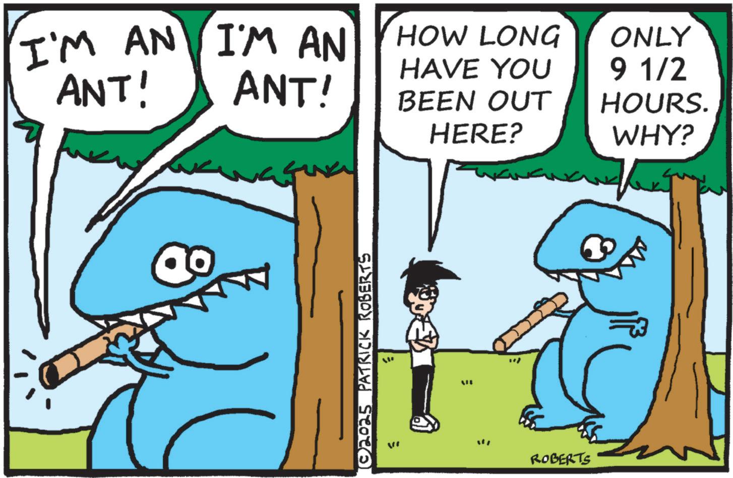 Animation OCR: I'M AN I'M AN ANT! HOW LONG HAVE YOU ANT! BEEN OUT © 2025 PATRICK ROBERTS ? HERE? ROBERTS ONLY 9 1/2 HOURS. WHY? I'M AN I'M AN ANT ! HOW LONG HAVE YOU ANT ! BEEN OUT © 2025 PATRICK ROBERTS ? HERE ? ROBERTS ONLY 9 1/2 HOURS . WHY ?