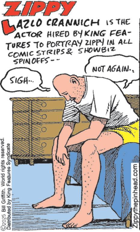 Comic book OCR: ©2025 Bill Griffith. World rights reserved. Distributed by King Features Syndicate Zippythepinhead.com ZIPPY LAZCO CRANNICH IS THE ACTOR HIRED BY KING FEA- TURES TO PORTRAY ZIPPY IN ALL COMIC STRIPS & SHOWBIZ SPINOFFS-- SIGH... NOT AGAIN.. © 2025 Bill Griffith . World rights reserved . Distributed by King Features Syndicate Zippythepinhead.com ZIPPY LAZCO CRANNICH IS THE ACTOR HIRED BY KING FEA- TURES TO PORTRAY ZIPPY IN ALL COMIC STRIPS & SHOWBIZ SPINOFFS-- SIGH ... NOT AGAIN ..