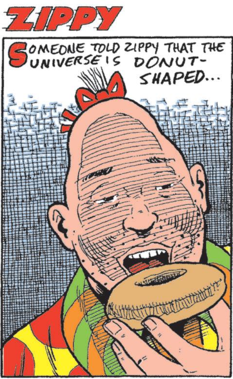 Comic book OCR: ZIPPY SOM OMEONE TOLD ZIPPY THAT THE UNIVERSE IS DONUT- SHAPED... ZIPPY SOM OMEONE TOLD ZIPPY THAT THE UNIVERSE IS DONUT- SHAPED ...