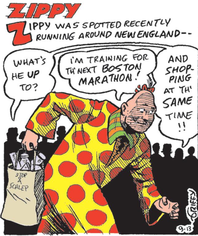 Comedy OCR: ZIPPY ZIPP IPPY WAS SPOTTED RECENTLY RUNNING AROUND NEW ENGLAND-- WHAT'S HE UP TO? iM TRAINING FOR TH' NEXT BOSTON MARATHON! AND SHOP- PING AT TH' SAME TIME !! STOP & SCHLEP www 9.13 GRIFEY ZIPPY ZIPP IPPY WAS SPOTTED RECENTLY RUNNING AROUND NEW ENGLAND-- WHAT'S HE UP TO ? iM TRAINING FOR TH ' NEXT BOSTON MARATHON ! AND SHOP- PING AT TH ' SAME TIME !! STOP & SCHLEP www 9.13 GRIFEY