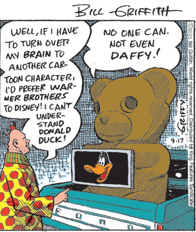 Comic book OCR: BILL GRIFFITH WELLIF I HAVE TO TURN OVER NO ONE CAN. NOT EVEN DAFFY!! MY BRAIN TO ANOTHER CAR- TOON CHARACTERI'D PREFER WAR- NER BROTHERS TO DISNEY! I CAN'T UNDER- STAND DONALD DUCK! K 2025 Bill Griffith. World rights reserved. Distributed by King Features Syndicate GRIFFY 9.17 BILL GRIFFITH WELLIF I HAVE TO TURN OVER NO ONE CAN . NOT EVEN DAFFY !! MY BRAIN TO ANOTHER CAR- TOON CHARACTERI'D PREFER WAR- NER BROTHERS TO DISNEY ! I CAN'T UNDER- STAND DONALD DUCK ! K 2025 Bill Griffith . World rights reserved . Distributed by King Features Syndicate GRIFFY 9.17